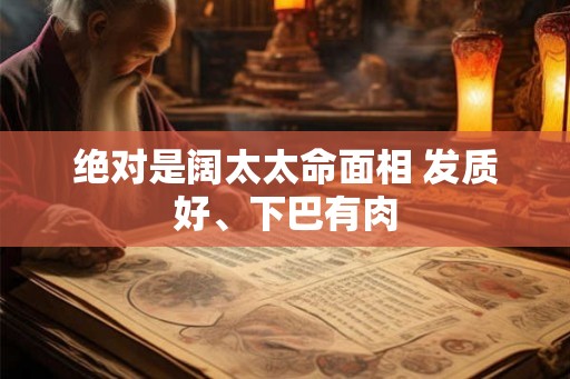 绝对是阔太太命面相 发质好、下巴有肉 绝对是阔太太命面相 发质好、下巴有肉