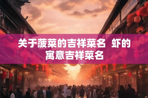关于菠菜的吉祥菜名  虾的寓意吉祥菜名