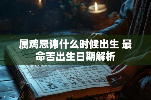 属鸡忌讳什么时候出生 最命苦出生日期解析