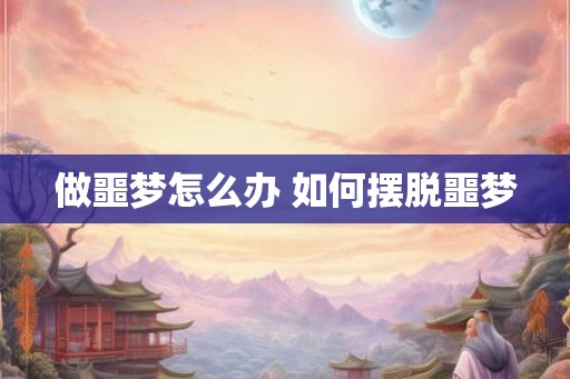 做噩梦怎么办 如何摆脱噩梦 做噩梦怎么办 如何摆脱噩梦