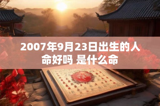 2007年9月23日出生的人命好吗 是什么命