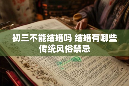 初三不能结婚吗 结婚有哪些传统风俗禁忌