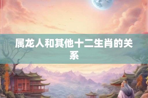 属龙人和其他十二生肖的关系
