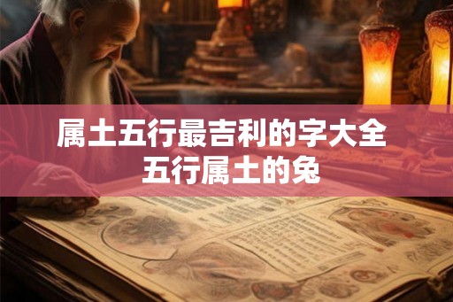 属土五行最吉利的字大全  五行属土的兔