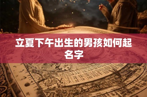 立夏下午出生的男孩如何起名字