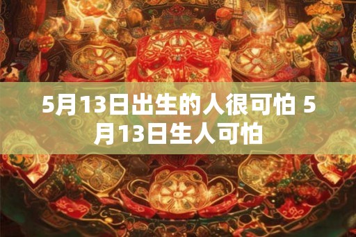 5月13日出生的人很可怕 5月13日生人可怕