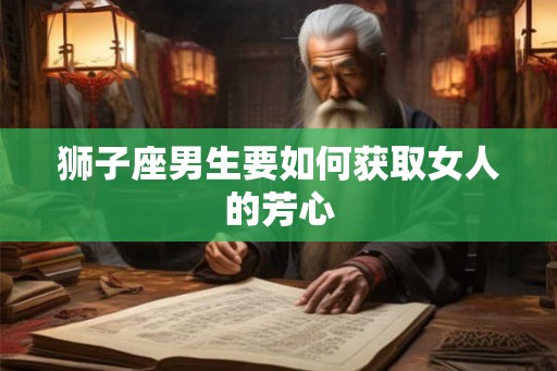 狮子座男生要如何获取女人的芳心