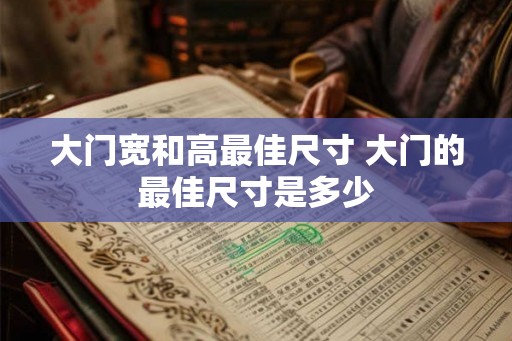 大门宽和高最佳尺寸 大门的最佳尺寸是多少 大门宽和高最佳尺寸 大门的最佳尺寸是多少