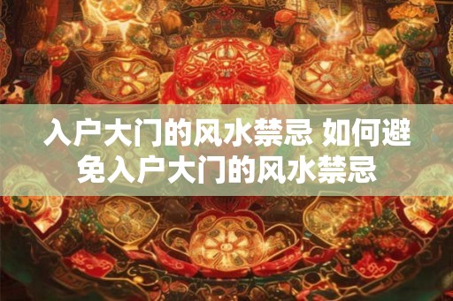 入户大门的风水禁忌 如何避免入户大门的风水禁忌