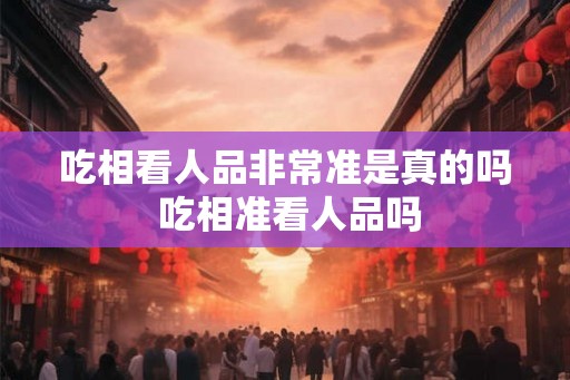 吃相看人品非常准是真的吗 吃相准看人品吗