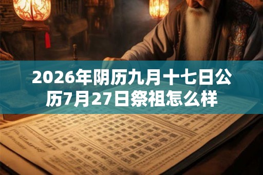2026年阴历九月十七日公历7月27日祭祖怎么样