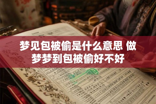 梦见包被偷是什么意思 做梦梦到包被偷好不好