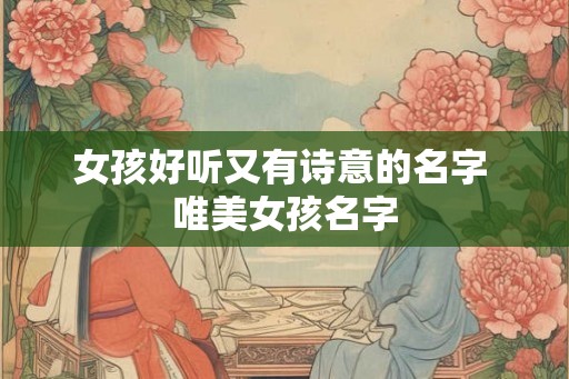 女孩好听又有诗意的名字 唯美女孩名字