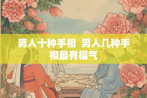 男人十种手相  男人几种手相最有福气