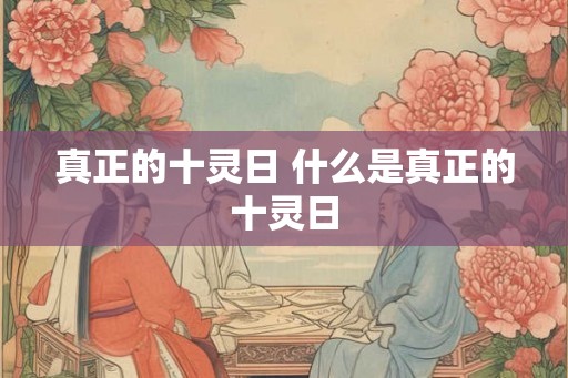 真正的十灵日 什么是真正的十灵日