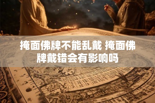 掩面佛牌不能乱戴 掩面佛牌戴错会有影响吗