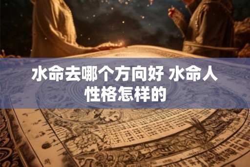 水命去哪个方向好 水命人性格怎样的
