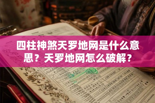 四柱神煞天罗地网是什么意思？天罗地网怎么破解？