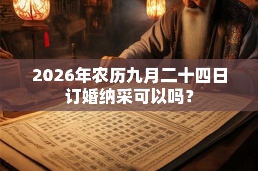 2026年农历九月二十四日订婚纳采可以吗？