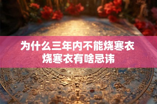 为什么三年内不能烧寒衣 烧寒衣有啥忌讳