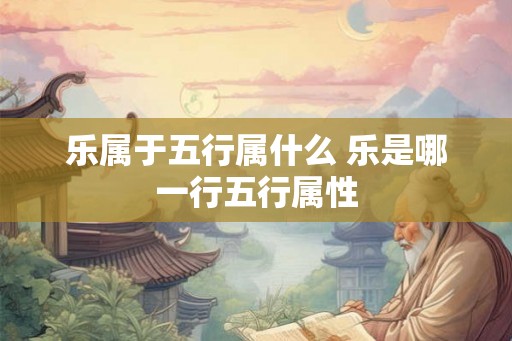 乐属于五行属什么 乐是哪一行五行属性