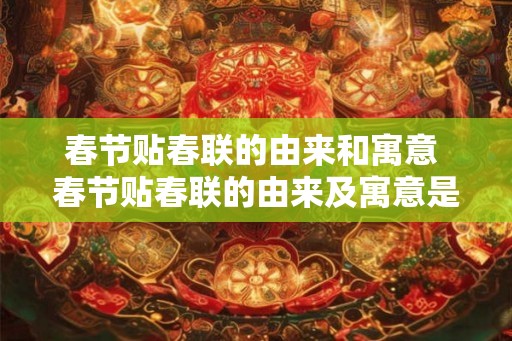 春节贴春联的由来和寓意 春节贴春联的由来及寓意是什么