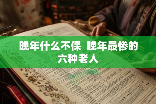 晚年什么不保  晚年最惨的六种老人