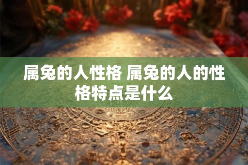 属兔的人性格 属兔的人的性格特点是什么
