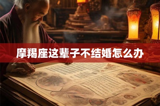摩羯座这辈子不结婚怎么办