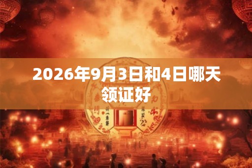 2026年9月3日和4日哪天领证好