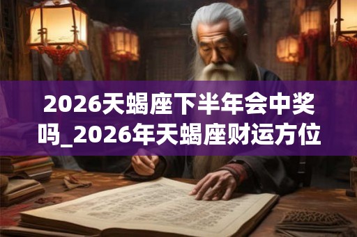 2026天蝎座下半年会中奖吗_2026年天蝎座财运方位
