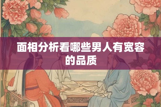 面相分析看哪些男人有宽容的品质