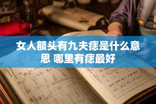 女人额头有九夫痣是什么意思 哪里有痣最好 女人额头有九夫痣是什么意思 哪里有痣最好