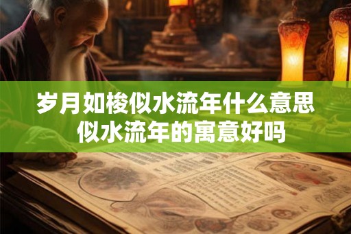 岁月如梭似水流年什么意思  似水流年的寓意好吗