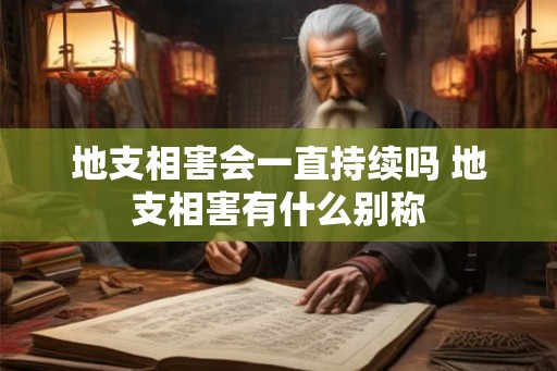 地支相害会一直持续吗 地支相害有什么别称