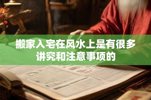 搬家入宅在风水上是有很多讲究和注意事项的