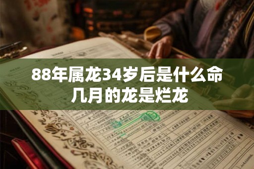 88年属龙34岁后是什么命 几月的龙是烂龙