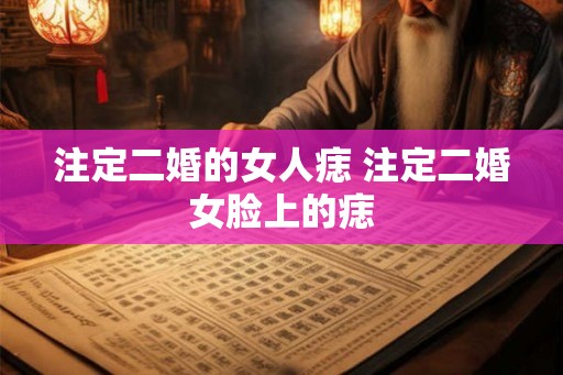 注定二婚的女人痣 注定二婚女脸上的痣