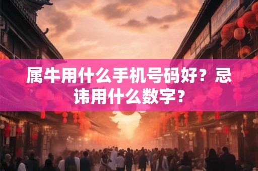 属牛用什么手机号码好?忌讳用什么数字? 属牛用什么手机号码好?忌讳用什么数字?
