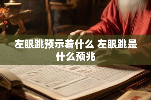 左眼跳预示着什么 左眼跳是什么预兆