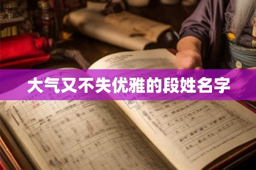 大气又不失优雅的段姓名字