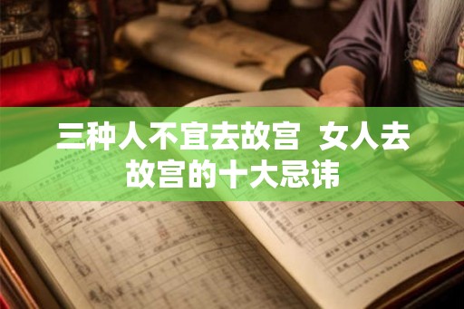三种人不宜去故宫  女人去故宫的十大忌讳
