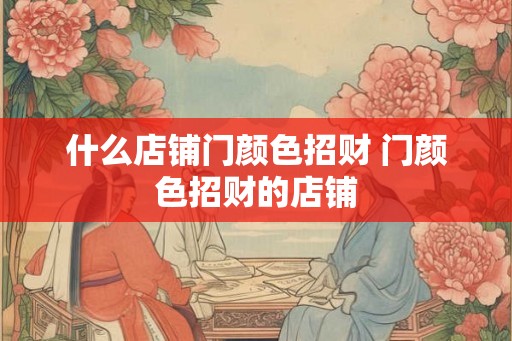 什么店铺门颜色招财 门颜色招财的店铺