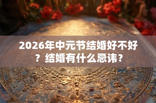 2026年中元节结婚好不好？结婚有什么忌讳？
