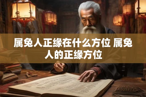 属兔人正缘在什么方位 属兔人的正缘方位