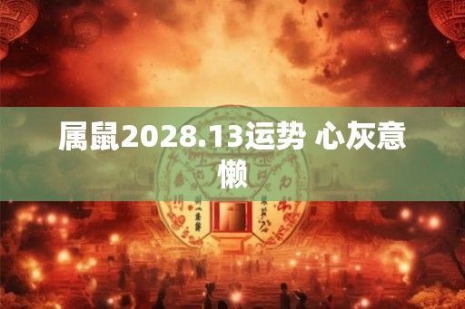 属鼠2028.13运势 心灰意懒