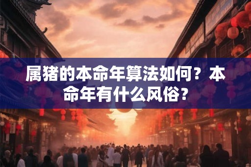属猪的本命年算法如何？本命年有什么风俗？