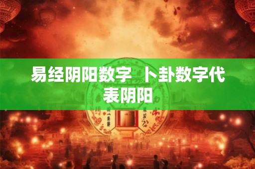 易经阴阳数字  卜卦数字代表阴阳