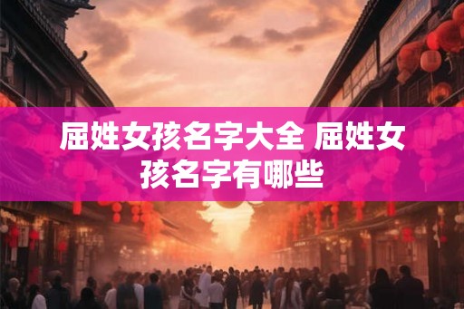 屈姓女孩名字大全 屈姓女孩名字有哪些