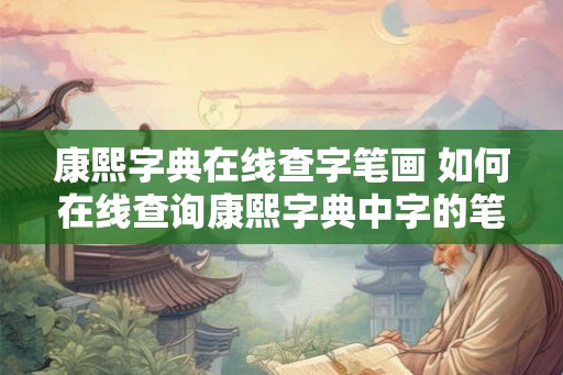 康熙字典在线查字笔画 如何在线查询康熙字典中字的笔画数